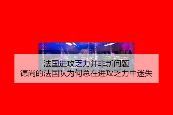 法国进攻乏力并非新问题 德尚的法国队为何总在进攻乏力中迷失