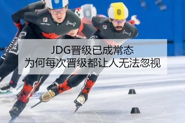 JDG晋级已成常态 为何每次晋级都让人无法忽视